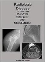 Radiologic Disease. An Imaging Atlas: Chondroid, Osteogenic, And Fibrous Lesions