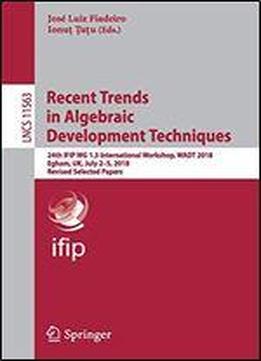 Recent Trends In Algebraic Development Techniques: 24th Ifip Wg 1.3 International Workshop, Wadt 2018, Egham, Uk, July 25, 2018, Revised Selected Papers (lecture Notes In Computer Science)