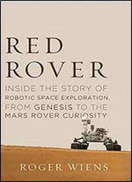 Red Rover: Inside The Story Of Robotic Space Exploration, From Genesis To The Mars Rover Curiosity