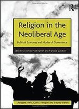 Religion In The Neoliberal Age: Political Economy And Modes Of Governance (ahrc/esrc Religion And Society Series)