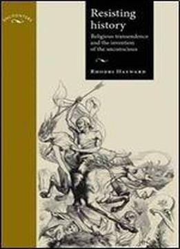 Resisting History: Religious Transcendence And The Invention Of The Unconscious