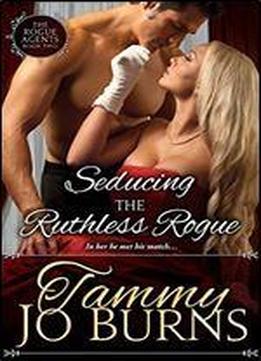 Seducing The Ruthless Rogue (the Rogue Agents Trilogy Book 2)