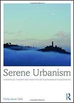 Serene Urbanism: A Biophilic Theory And Practice Of Sustainable Placemaking