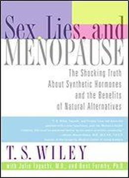 Sex, Lies, And Menopause: The Shocking Truth About Synthetic Hormones And The Benefits Of Natural Alternatives