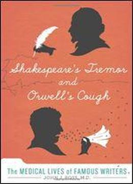 Shakespeare's Tremor And Orwell's Cough: The Medical Lives Of Famous Writers