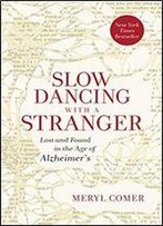 Slow Dancing With A Stranger: Lost And Found In The Age Of Alzheimer's