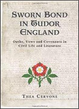 Sworn Bond In Tudor England: Oaths, Vows And Covenants In Civil Life And Literature