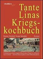 Tante Linas Kriegskochbuch: Erlebnisse Einer Ungewhnlichen Frau In Schlechten Zeiten - Mit Kochrezepten Und Dokumenten