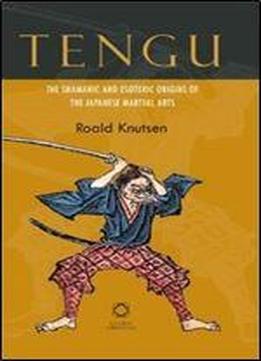 Tengu: The Shamanic And Esoteric Origins Of The Japanese Martial Arts