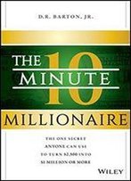 The 10-Minute Millionaire: The One Secret Anyone Can Use To Turn $2,500 Into $1 Million Or More