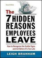 The 7 Hidden Reasons Employees Leave: How To Recognize The Subtle Signs And Act Before It's Too Late (2nd Edition)