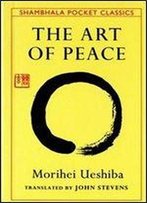 The Art Of Peace: Teachings Of The Founder Of Aikido