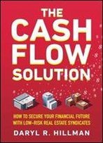 The Cash Flow Solution: How To Secure Your Financial Future With Low-Risk Real Estate Syndicates