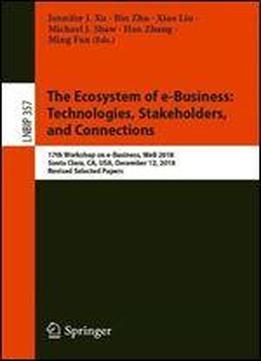 The Ecosystem Of E-business: Technologies, Stakeholders, And Connections: 17th Workshop On E-business, Web 2018, Santa Clara, Ca, Usa, December 12, 2018, Revised Selected Papers