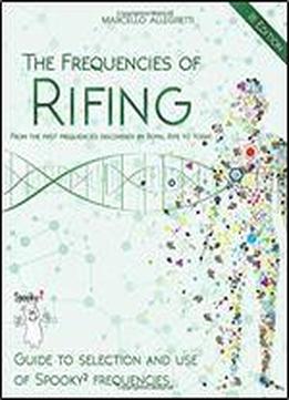 The Frequencies Of Rifing - From The First Frequencies Discovered By Royal Rife To Today.: Guide To Selection And Use Of Spooky2 Frequencies