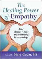 The Healing Power Of Empathy: True Stories About Transforming Relationships
