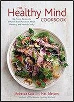 The Healthy Mind Cookbook: Big-Flavor Recipes To Enhance Brain Function, Mood, Memory, And Mental Clarity