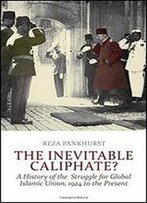 The Inevitable Caliphate?: A History Of The Struggle For Global Islamic Union, 1924 To The Present