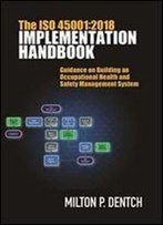 The Iso 45001:2018 Implementation Handbook: Guidance On Building An Occupational Health And Safety Management System
