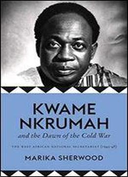 The Kwame Nkrumah And The Dawn Of The Cold War: The West African National Secretariat (1945-48)