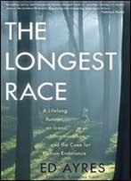 The Longest Race: A Lifelong Runner, An Iconic Ultramarathon, And The Case For Human Endurance