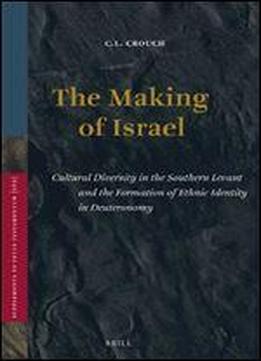 The Making Of Israel: Cultural Diversity In The Southern Levant And The Formation Of Ethnic Identity In Deuteronomy