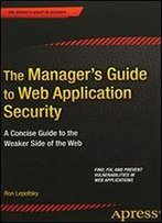 The Manager's Guide To Web Application Security: A Concise Guide To The Weaker Side Of The Web