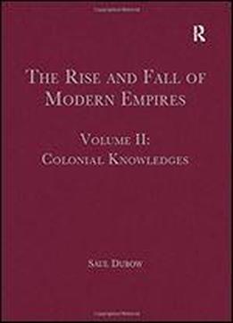 The Rise And Fall Of Modern Empires, Volume Ii: Colonial Knowledges: 2