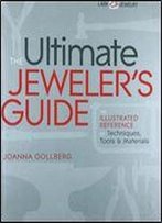 The Ultimate Jeweler's Guide: The Illustrated Reference Of Techniques, Tools & Materials