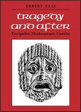 Tragedy And After: Euripides, Shakespeare, Goethe