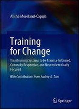 Training For Change: Transforming Systems To Be Trauma-informed, Culturally Responsive, And Neuroscientifically Focused