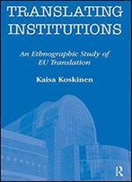 Translating Institutions: An Ethnographic Study Of Eu Translation