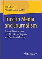 Trust In Media And Journalism: Empirical Perspectives On Ethics, Norms, Impacts And Populism In Europe