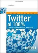 Twitter Al 100%. Comunicare, Creare Relazioni, Divertirsi