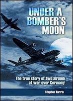 Under A Bomber's Moon: The True Story Of Two Airmen At War Over Germany