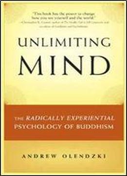 Unlimiting Mind: The Radically Experiential Psychology Of Buddhism