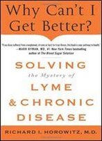 Why Can't I Get Better?: Solving The Mystery Of Lyme And Chronic Disease