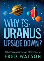 Why Is Uranus Upside Down?: And Other Questions About The Universe