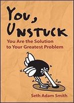 You, Unstuck: You Are The Solution To Your Greatest Problem