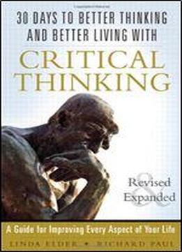 30 Days To Better Thinking And Better Living Through Critical Thinking: A Guide For Improving Every Aspect Of Your Life