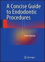 A Concise Guide To Endodontic Procedures