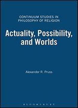 Actuality, Possibility, And Worlds (continuum Studies In Philosophy Of Religion)