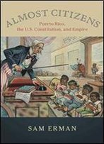 Almost Citizens: Puerto Rico, The U.S. Constitution, And Empire (Studies In Legal History)