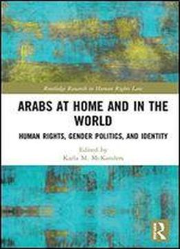 Arabs At Home And In The World: Human Rights, Gender Politics, And Identity (routledge Research In Human Rights Law)