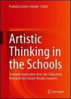Artistic Thinking In The Schools: Towards Innovative Arts /In/Education Research For Future-Ready Learners