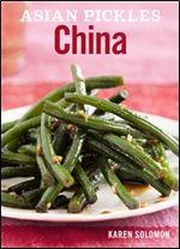 Asian Pickles: China: Recipes For Chinese Sweet, Sour, Salty, Cured, And Fermented Pickles And Condiments