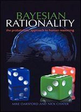 Bayesian Rationality: The Probabilistic Approach To Human Reasoning