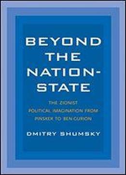 Beyond The Nation-state: The Zionist Political Imagination From Pinsker To Ben-gurion