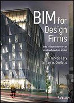 Bim For Design Firms: Data Rich Architecture At Small And Medium Scales