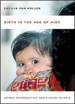 Birth In The Age Of Aids: Women, Reproduction, And Hiv/aids In India